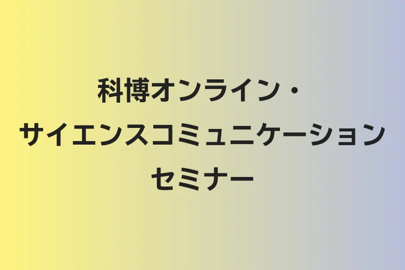 科博オンライン・サイエンスコミュニケーションセミナー