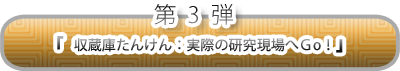 第3弾　「収蔵庫たんけん：実際の研究現場へＧo！」