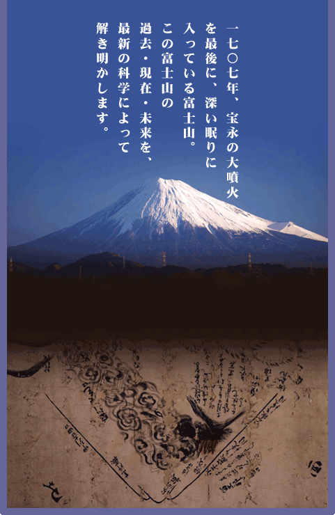 1907年、宝永の大噴火を最後に、深い眠りに入っている富士山。この富士山の過去・現在・未来を、最新の科学によって解き明かします。