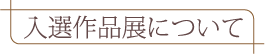 入選作品展について