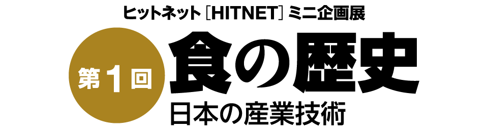 第1回ヒットネット (HITNET)ミニ企画展「食の歴史・日本の産業技術」