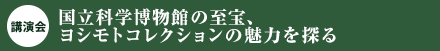 ［講演会］国立科学博物館の至宝、ヨシモトコレクションの魅力を語る