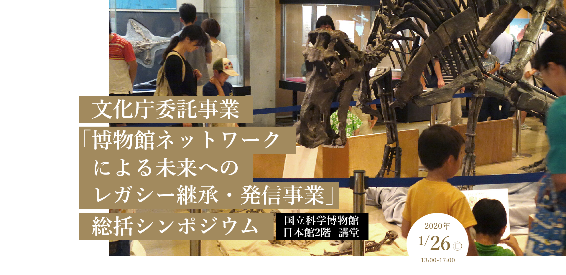 文化庁委託事業「博物館ネットワークによる未来へのレガシー継承・発信事業」総括シンポジウム 国立科学博物館 日本館2階 講堂 2020年1/26（日） 13:00～17:00