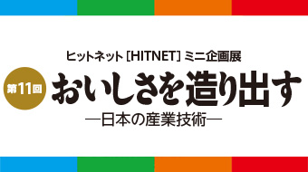 第11回ヒットネット［HITNET］ミニ企画展「おいしさを造り出す－日本の産業技術－」