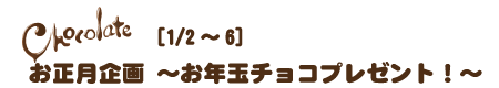 お正月企画〜お年玉チョコプレゼント!〜1/2から6