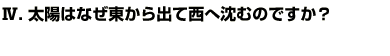 Q4.太陽はなぜ東から出て西へ沈むのですか？