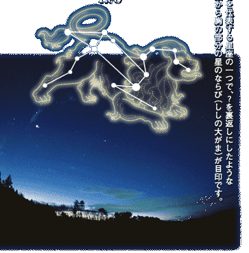 春（しし座）春を代表する星座の一つで、？を裏返しにしたような頭から胸の部分の星のならび(ししの大がま)が目印です。