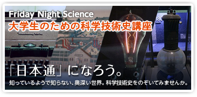 Title:令和4年度 Friday Night Science 大学生のための科学技術史講座「日本の科学技術」