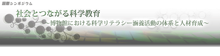国際シンポジウム「社会とつながる科学教育～博物館における科学リテラシー涵養活動の体系と人材育成～」