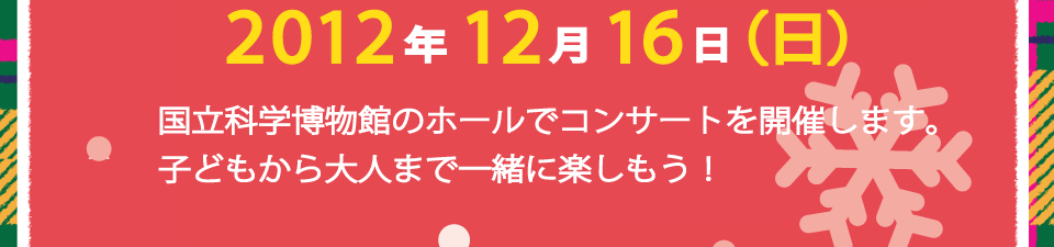 2012�N12��16�����j���@�����Ȋw�����ق̃z�[���ŃR���T�[�g���J�Â��܂��B�q�ǂ������l�܂ňꏏ�Ɋy�������I