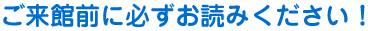 ご来館前に必ずお読みください