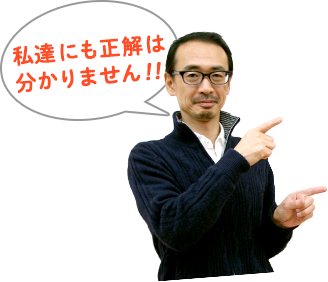私達にも正解は分かりません!!